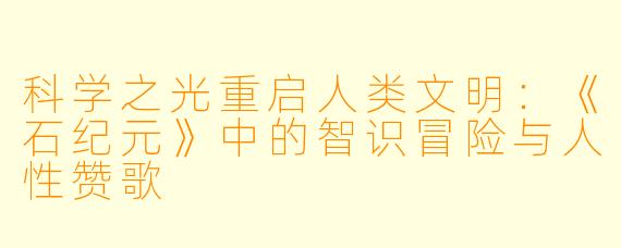 科学之光重启人类文明：《石纪元》中的智识冒险与人性赞歌
