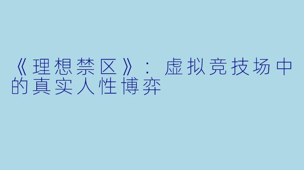 《理想禁区》：虚拟竞技场中的真实人性博弈