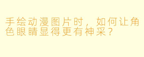 手绘动漫图片时，如何让角色眼睛显得更有神采？