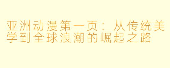 亚洲动漫第一页：从传统美学到全球浪潮的崛起之路