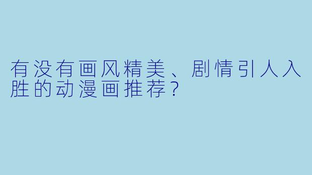 有没有画风精美、剧情引人入胜的动漫画推荐？
