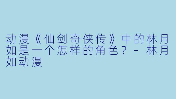 动漫《仙剑奇侠传》中的林月如是一个怎样的角色？-林月如动漫