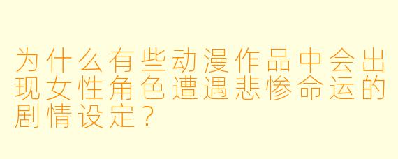 为什么有些动漫作品中会出现女性角色遭遇悲惨命运的剧情设定？