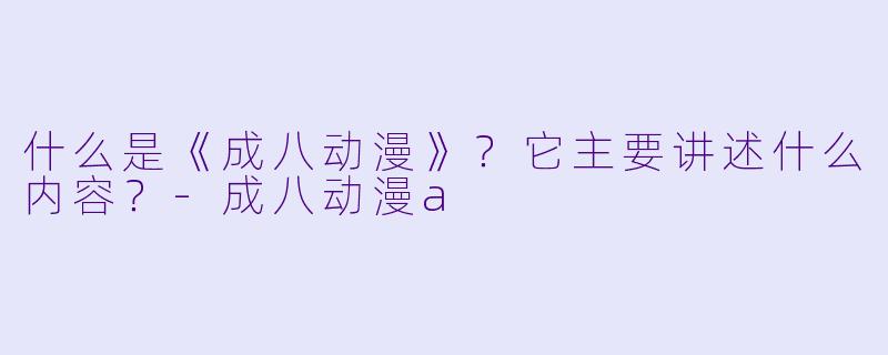 什么是《成八动漫》？它主要讲述什么内容？-成八动漫a