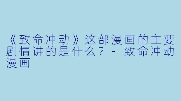《致命冲动》这部漫画的主要剧情讲的是什么？-致命冲动漫画