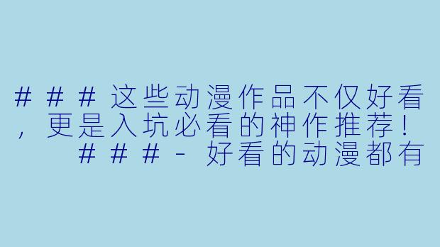 ###这些动漫作品不仅好看，更是入坑必看的神作推荐！

###-好看的动漫都有哪些