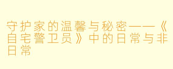 守护家的温馨与秘密——《自宅警卫员》中的日常与非日常