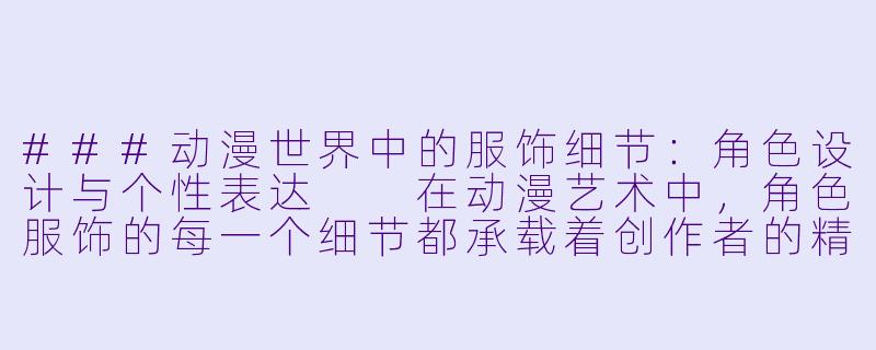###动漫世界中的服饰细节：角色设计与个性表达

在动漫艺术中，角色服饰的每一个细节都承载着创作者的精心设计，不仅服务于视觉美感，更往往隐藏着角色性格、故事背景或文化隐喻。内裤作为私密服饰的一部分，在动漫中通常以含蓄或幽默的方式呈现，成为角色塑造的辅助元素。本文将探讨动漫中女性角色内裤描写的艺术手法及其在叙事中的作用，强调其作为整体角色设计的一部分，而非低俗焦点。

####动漫角色服饰细节：内裤描写与角色个性表达

####-动漫美女的内裤