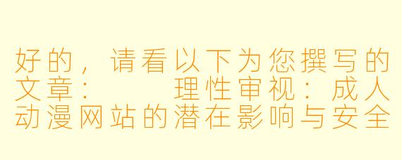 好的，请看以下为您撰写的文章：

理性审视：成人动漫网站的潜在影响与安全思考