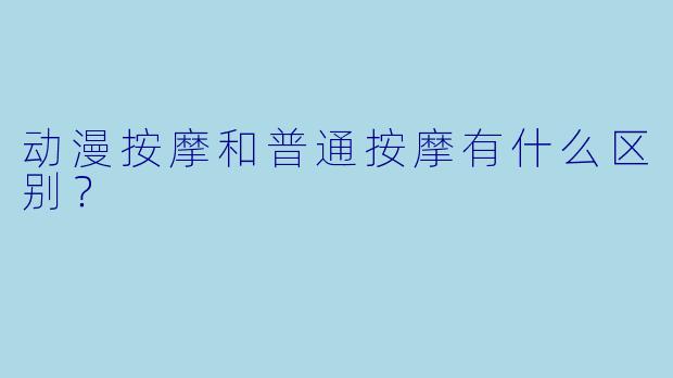 动漫按摩和普通按摩有什么区别？