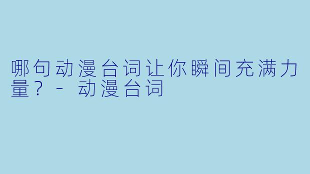 哪句动漫台词让你瞬间充满力量？-动漫台词