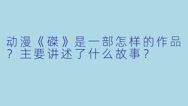 动漫《磔》是一部怎样的作品？主要讲述了什么故事？