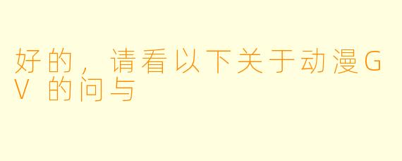 好的，请看以下关于动漫GV的问与