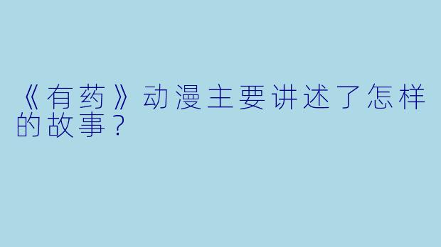 《有药》动漫主要讲述了怎样的故事？