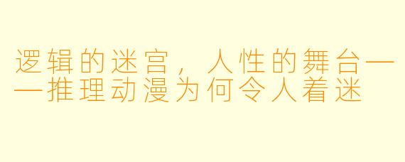 逻辑的迷宫，人性的舞台——推理动漫为何令人着迷