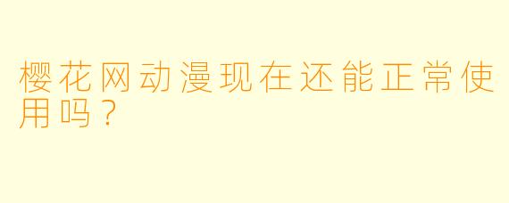 樱花网动漫现在还能正常使用吗？