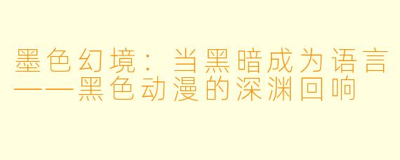 墨色幻境：当黑暗成为语言——黑色动漫的深渊回响