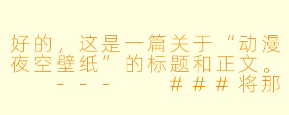 好的，这是一篇关于“动漫夜空壁纸”的标题和正文。

---

###将那片治愈的动漫夜空，设为你的专属壁纸

###