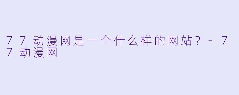 77动漫网是一个什么样的网站？-77动漫网