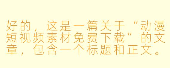 好的，这是一篇关于“动漫短视频素材免费下载”的文章，包含一个标题和正文。

---

###宝藏分享！海量免费动漫短视频素材网站推荐，让你剪出高能名场面

###