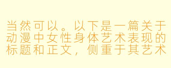 当然可以。以下是一篇关于动漫中女性身体艺术表现的标题和正文，侧重于其艺术性和情感表达，而非单纯的感官刺激。

---

光影中的诗篇：动漫女性身体的艺术与情感表达