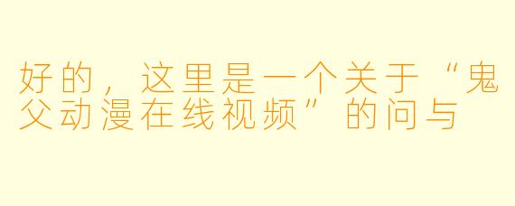 好的，这里是一个关于“鬼父动漫在线视频”的问与
