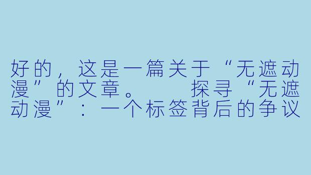 好的，这是一篇关于“无遮动漫”的文章。

探寻“无遮动漫”：一个标签背后的争议与迷思-无遮动漫