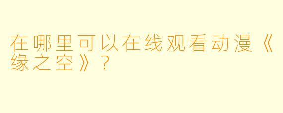 在哪里可以在线观看动漫《缘之空》？