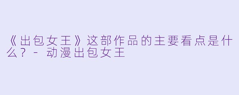 《出包女王》这部作品的主要看点是什么?