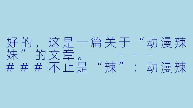 好的，这是一篇关于“动漫辣妹”的文章。

---

###不止是“辣”：动漫辣妹的文化符号与角色进化论

###