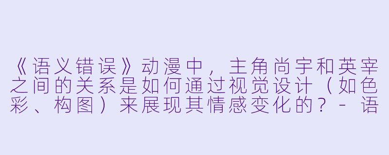 《语义错误》动漫中，主角尚宇和英宰之间的关系是如何通过视觉设计（如色彩、构图）来展现其情感变化的？-语义错误动漫