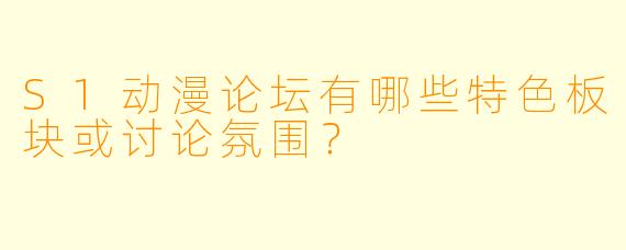 S1动漫论坛有哪些特色板块或讨论氛围？