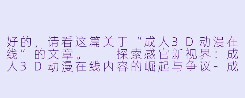 好的，请看这篇关于“成人3D动漫在线”的文章。

探索感官新视界：成人3D动漫在线内容的崛起与争议-成人3D动漫在线