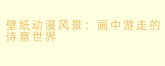 壁纸动漫风景：画中游走的诗意世界