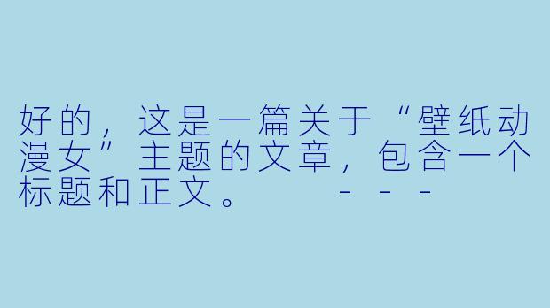 好的，这是一篇关于“壁纸动漫女”主题的文章，包含一个标题和正文。

---

###方寸间的悸动：为何动漫女角色壁纸能占据我们的屏幕与心扉？

###