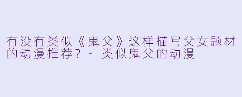 有没有类似《鬼父》这样描写父女题材的动漫推荐？-类似鬼父的动漫
