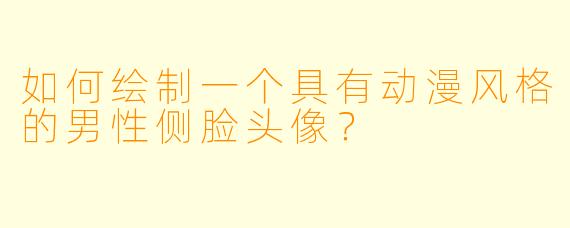 如何绘制一个具有动漫风格的男性侧脸头像？