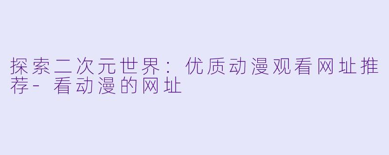 探索二次元世界：优质动漫观看网址推荐-看动漫的网址