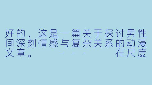 好的，这是一篇关于探讨男性间深刻情感与复杂关系的动漫文章。

---

在尺度与深度之间：探寻男性向情感动漫中的张力与表达