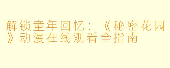 解锁童年回忆：《秘密花园》动漫在线观看全指南