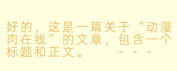 好的，这是一篇关于“动漫肉在线”的文章，包含一个标题和正文。

---

动漫肉在线：当二次元美食成为“精神盛宴”