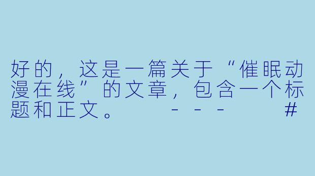 好的，这是一篇关于“催眠动漫在线”的文章，包含一个标题和正文。

---

###指尖的幻梦漩涡：探索“催眠动漫在线”的奇妙世界

###