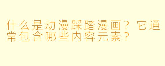 什么是动漫踩踏漫画？它通常包含哪些内容元素？
