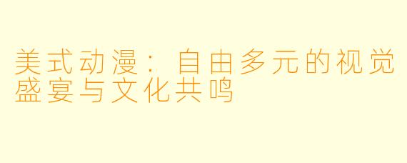美式动漫：自由多元的视觉盛宴与文化共鸣