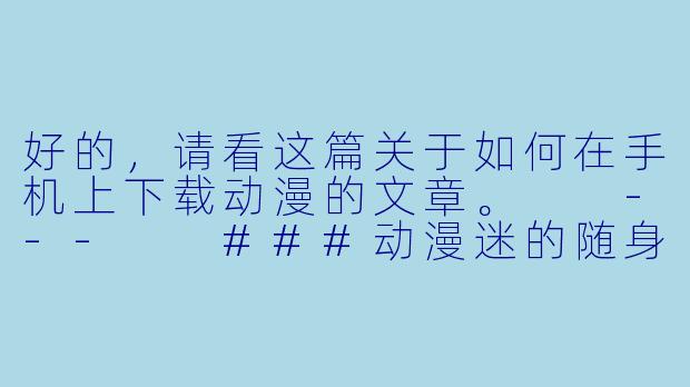 好的，请看这篇关于如何在手机上下载动漫的文章。

---

###动漫迷的随身宝库：手把手教你在手机上下载动漫，随时随地想看就看！

###