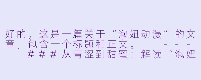 好的，这是一篇关于“泡妞动漫”的文章，包含一个标题和正文。

---

###从青涩到甜蜜：解读“泡妞动漫”中恋爱攻略的浪漫与成长

###-泡妞动漫