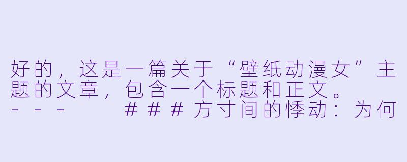 好的，这是一篇关于“壁纸动漫女”主题的文章，包含一个标题和正文。

---

###方寸间的悸动：为何动漫女角色壁纸能占据我们的屏幕与心扉？

###-壁纸动漫女