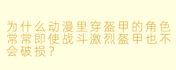 为什么动漫里穿盔甲的角色常常即使战斗激烈盔甲也不会破损？