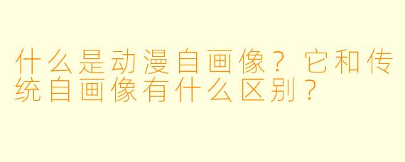 什么是动漫自画像？它和传统自画像有什么区别？