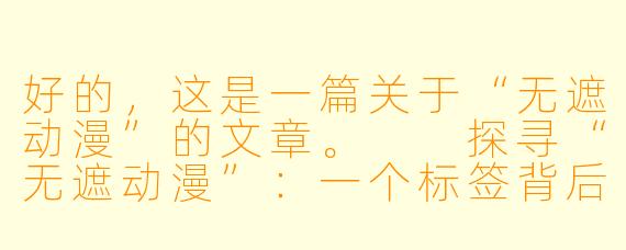 好的，这是一篇关于“无遮动漫”的文章。

探寻“无遮动漫”：一个标签背后的争议与迷思